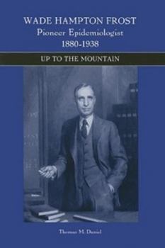 Paperback Wade Hampton Frost, Pioneer Epidemiologist 1880-1938: Up to the Mountain Book