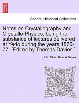 Paperback Notes on Crystallography and Crystallo-Physics, Being the Substance of Lectures Delivered at Yedo During the Years 1876-77. [Edited by Thomas Davies.] Book
