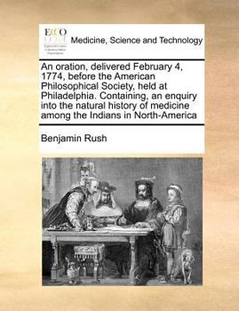 Paperback An Oration, Delivered February 4, 1774, Before the American Philosophical Society, Held at Philadelphia. Containing, an Enquiry Into the Natural Histo Book