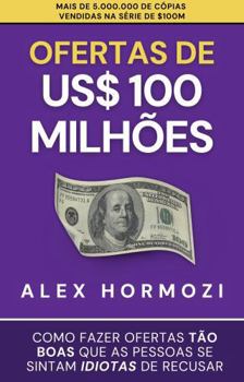 Ofertas de US$ 100 milhões: Como fazer ofertas tão boas que as pessoas se sintam idiotas de recusar (Acquisition.com $100M Series) (Portuguese Edition)