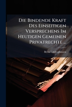 Paperback Die Bindende Kraft Des Einseitigen Versprechens Im Heutigen Gemeinen Privatrechte ... [German] Book