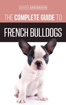 Hardcover The Complete Guide to French Bulldogs: Everything you need to know to bring home your first French Bulldog Puppy Book