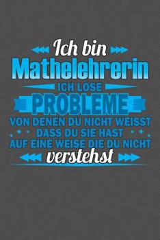 Ich bin Mathelehrerin Ich l�se Probleme von denen du nicht weisst dass du sie hast auf eine Weise die du nicht verstehst: Praktischer Wochenplaner f�r ein ganzes Jahr - 15x23cm (ca. DIN A5)
