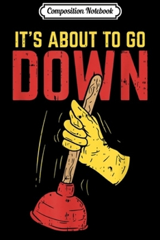 Composition Notebook: It's About To Go Down I Plumber Pipefitter  Journal/Notebook Blank Lined Ruled 6x9 100 Pages