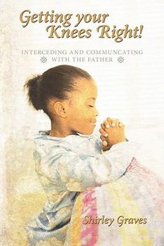 Paperback Getting your Knees Right!: Interceding And Communcating with The Father Book