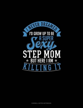 Paperback I Never Dreamed I'd Grow Up To Be A Super Sexy Step Mom But Here I Am Killing It: Cornell Notes Notebook Book