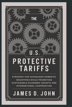 Paperback The U.S Protective Tariffs: Strategy for safeguarding domestic industries while promoting sustainable economic growth and international cooperation Book