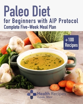 Paperback Paleo Diet for Beginners with AIP Protocol Complete Five-Week Meal Plan: A Comprehensive Guide to Combining Paleo and Autoimmune Protocol Diets for Im Book