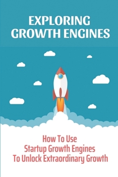 Paperback Exploring Growth Engines: How To Use Startup Growth Engines To Unlock Extraordinary Growth: Unlock Extraordinary Growth Book
