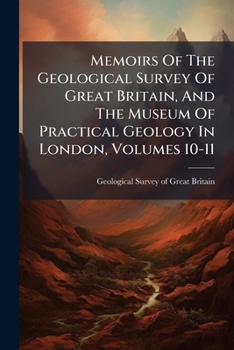 Memoirs of the Geological Survey of Great Britain, and the Museum of Practical Geology in London, Volumes 10-11