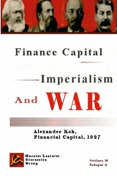 Finance Capital, Imperialism And War: Finance Capital, Alexander Koh, 1927