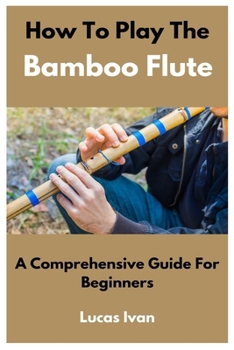 Paperback How To Play The Bamboo Flute: A Comprehensive Guide For Beginners Book