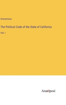 Hardcover The Political Code of the State of California: Vol. I Book