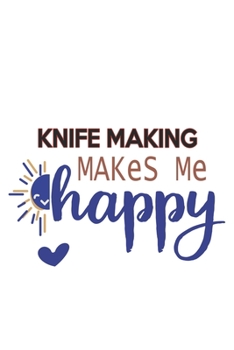 Knife making Makes Me Happy  Knife making Lovers Knife making OBSESSION Notebook A beautiful: Lined Notebook / Journal Gift, , 120 Pages, 6 x 9 inches ... , Knife making Lover, Personalized Journal,