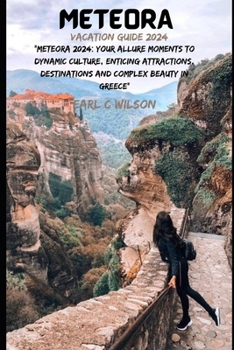 Meteora Vacation Guide 2024: “Meteora 2024: Your Allure Moments To Dynamic Culture, Enticing Attractions, Destinations and Complex Beauty in Greece”