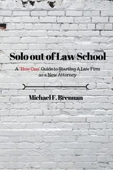 Solo Out of Law School: A "how Can" Guide to Starting a Law Firm as a New Attorney