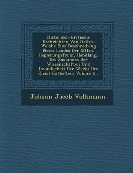 Paperback Historisch-kritische Nachrichten Von Italien, Welche Eine Beschreibung Dieses Landes Der Sitten, Regierungsform, Handlung, Des Zustandes Der Wissensch [German] Book