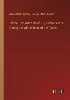 Paperback Belden. The White Chief. Or, Twelve Years Among the Wild Indians of the Plains Book