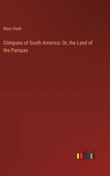 Hardcover Glimpses of South America: Or, the Land of the Pampas Book