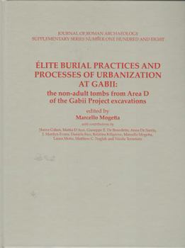 Hardcover Elite Burial Practices and Processes of Urbanization at Gabii: The Non-adult Tombs from Area D of the Gabii Project Excavations (Jra Supplementary) Book