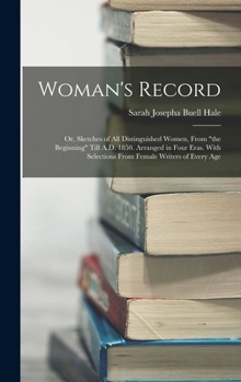 Hardcover Woman's Record; or, Sketches of all Distinguished Women, From "the Beginning" Till A.D. 1850. Arranged in Four Eras. With Selections From Female Write Book