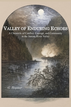 Paperback Valley of Enduring Echoes: A Chronicle of Conflict, Courage, and Community in the Juniata River Valley Book