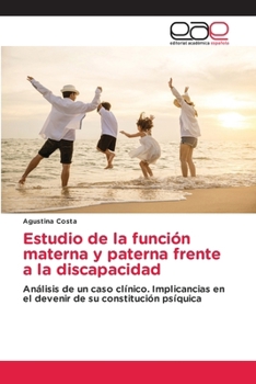 Estudio de la función materna y paterna frente a la discapacidad: Análisis de un caso clínico. Implicancias en el devenir de su constitución psíquica (Spanish Edition)