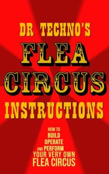 Paperback Flea Circus Instructions by Dr Techno: How to Build, Operate, and Perform Your Very Own Flea Circus Book