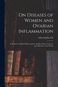 On Diseases of Women and Ovarian Inflammation: in Relation to Morbid Menstruation, Sterility, Pelvic Tumours, and Affections of the Womb