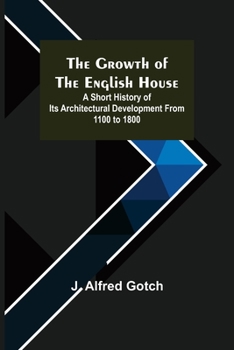 The Growth of the English House; A Short History of Its Architectural Development from 1100 to 1800
