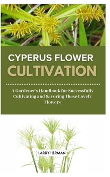 CYPERUS FLOWER CULTIVATION: A Gardener's Handbook for Successfully Cultivating and Savoring These Lovely Flowers