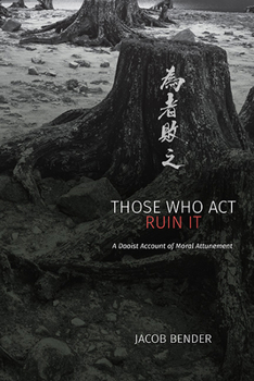 Paperback Those Who Act Ruin It: A Daoist Account of Moral Attunement Book