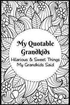 My Quotable Grandkids: Hilarious and Sweet Things My Grandkids Said: Grandparents' Record of Their Grandkids Funny and Sweet Quotes