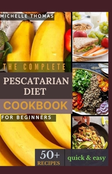 Paperback The Complete Pescatarian Diet Cookbook for Beginners: 50+ easy and delicious recipes to kickstart your heart-healthy lifestyle With Vegetarian & Seafo Book