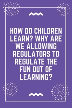 Paperback How do children learn Why are we allowing regulators to regulate the fun out of learning: Best Teacher Notebook - Best Gift For Teacher - Lined Journa Book