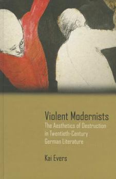 Hardcover Violent Modernists: The Aesthetics of Destruction in Twentieth-Century German Literature Book