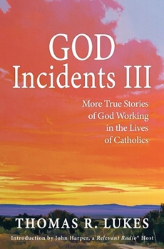 GOD Incidents III: More True Stories of God Working in the Lives of Catholics