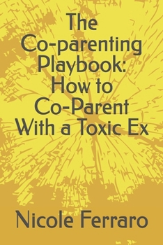 The Co-parenting Playbook: How to Co-Parent With a Toxic Ex