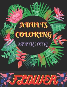 Adults Coloring Book For Flower: Stress Relieving Flower Designs for Relaxation An Adults Coloring Book For Flower Beautiful Flower Coloring Book