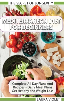 Hardcover Mediterranean Diet For Beginners - The Secret Of Longevity - Complete All Day Plans And Recipes - Daily Meal Plans - Get Healthy And Weight Loss! Book