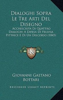 Paperback Dialoghi Sopra Le Tre Arti Del Disegno: Accresciuta Di Quattro Dialoghi A Difesa Di Felsina Pittrice E Di Un Discorso (1845) [Italian] Book