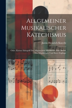 Paperback Allgemeiner Musikalischer Katechismus: Oder: Kurzer Inbegriff Der Allgemeinen Musiklehre Zum Berufe Der Musiklehrer Und Ihrer Zöglinge Book