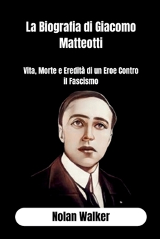 Paperback La Biografia di Giacomo Matteotti: Vita, Morte e Eredità di un Eroe Contro il Fascismo [Italian] [Large Print] Book