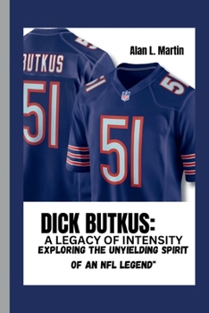 Paperback Dick Butkus: A Legacy of Intensity: Exploring the Unyielding Spirit of an NFL Legend" Book