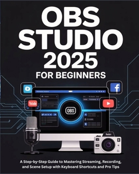 Paperback OBS Studio 2025 for Beginners: A Step-by-Step Guide to Mastering Streaming, Recording, and Scene Setup with Keyboard Shortcuts and Pro Tips Book