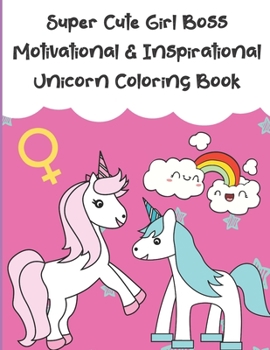Super Cute Girl Boss Motivational And Inspirational Unicorn Coloring Book: Color the Stress Away With Our Beautiful Black and White Magical Unicorn and Coloring Pages For Women and Girls of All Ages. 
