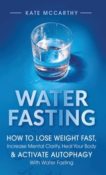 Hardcover Water Fasting: How to Lose Weight Fast, Increase Mental Clarity, Heal Your Body, & Activate Autophagy with Water Fasting: How to Lose Book