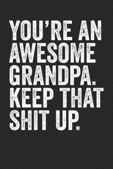 Paperback You're An Awesome Grandpa Keep That Shit Up: Blank Lined Notebook Journal - Gift For Grandpa, Grandparents, Best Grandpa Ever, Grandpa's Birthday Book