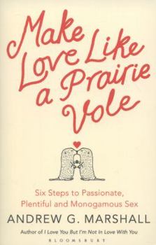 Paperback Make Love Like a Prairie Vole: Six Steps to Passionate, Plentiful and Monogamous Sex. Andrew G. Marshall Book