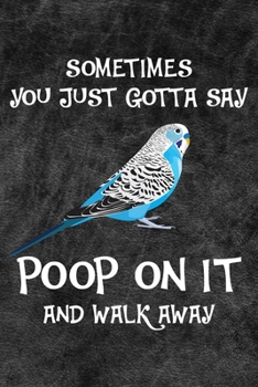 Sometimes You Just Gotta Say Poop On It And Walk Away Notebook Journal: 110 Blank Lined Papers - 6x9 Personalized Customized Gift For Blue Budgie Parakeet Parrot Bird Owners and Lovers